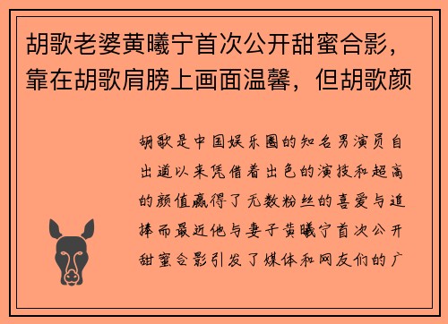 胡歌老婆黄曦宁首次公开甜蜜合影，靠在胡歌肩膀上画面温馨，但胡歌颜值引发热议